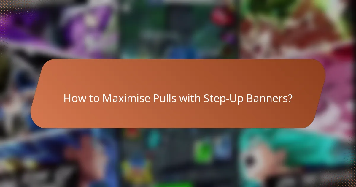 How to Maximise Pulls with Step-Up Banners?