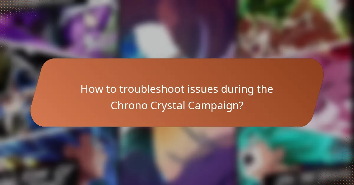 How to troubleshoot issues during the Chrono Crystal Campaign?